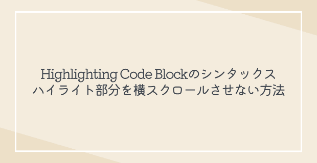 Highlighting Code Blockのシンタックスハイライト部分を横スクロールさせない方法