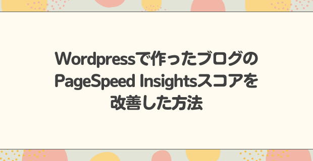 WordPressで作ったブログのPageSpeed Insightsスコアを改善した方法