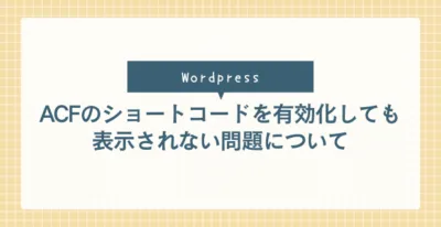 ACFのショートコードを有効化しても表示されない問題について
