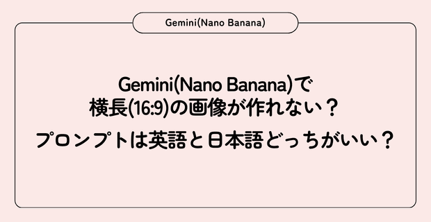 Gemini(Nano Banana)で横長(16:9)の画像が作れない？プロンプトは英語と日本語どっちがいい？