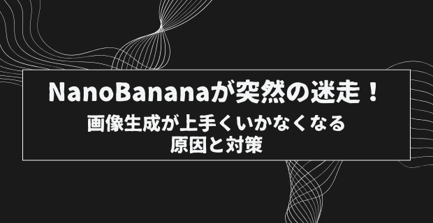 Gemini(Nano Banana)が突然の迷走！画像生成が上手くいかなくなる原因と対策